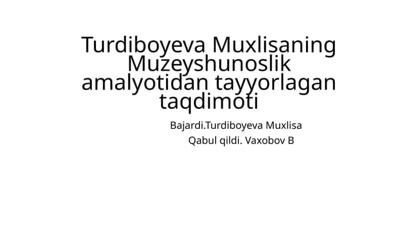 Turdiboyeva Muxlisaning Muzeyshunoslik amalyotidan tayyorlagan taqdimoti