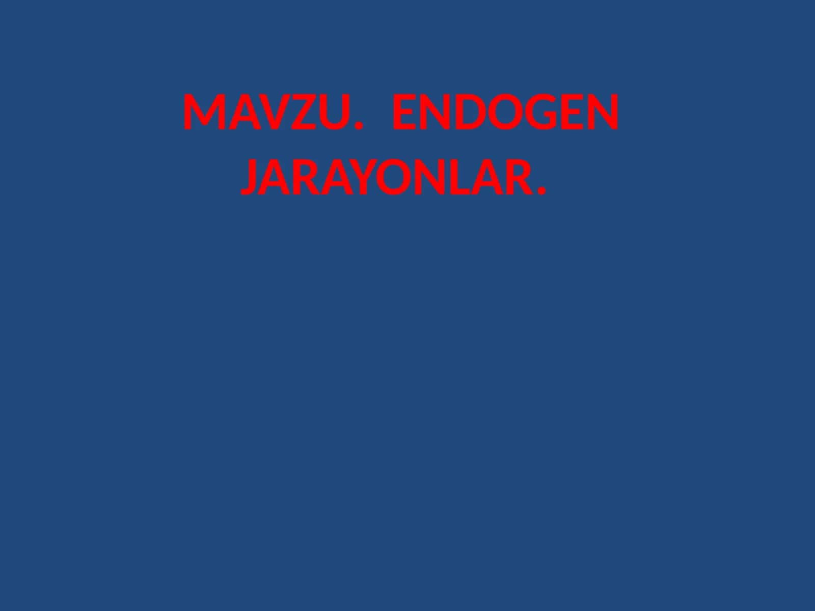 MAVZU. ENDOGEN JARAYONLAR
