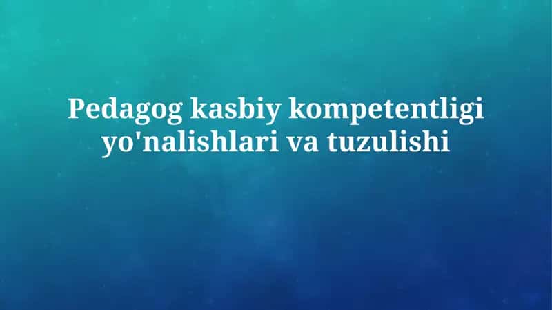 O'qituvchining kasbiy kompetentligi yo'nalishlari va tuzulishi