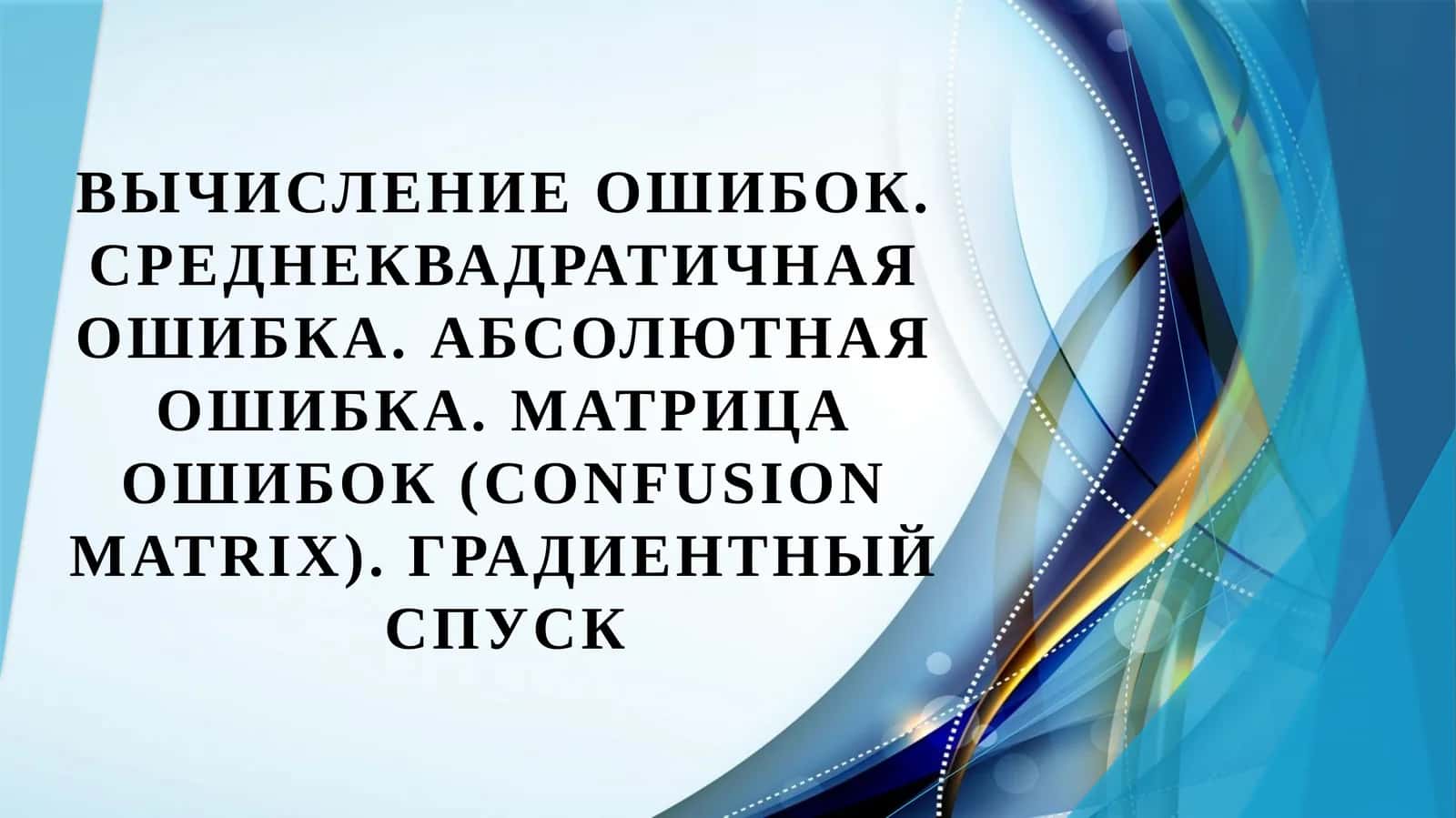 Вычисление ошибок. Среднеквадратичная ошибка. Абсолютная ошибка. Матрица ошибок (Confusion matrix). Градиентный спуск
