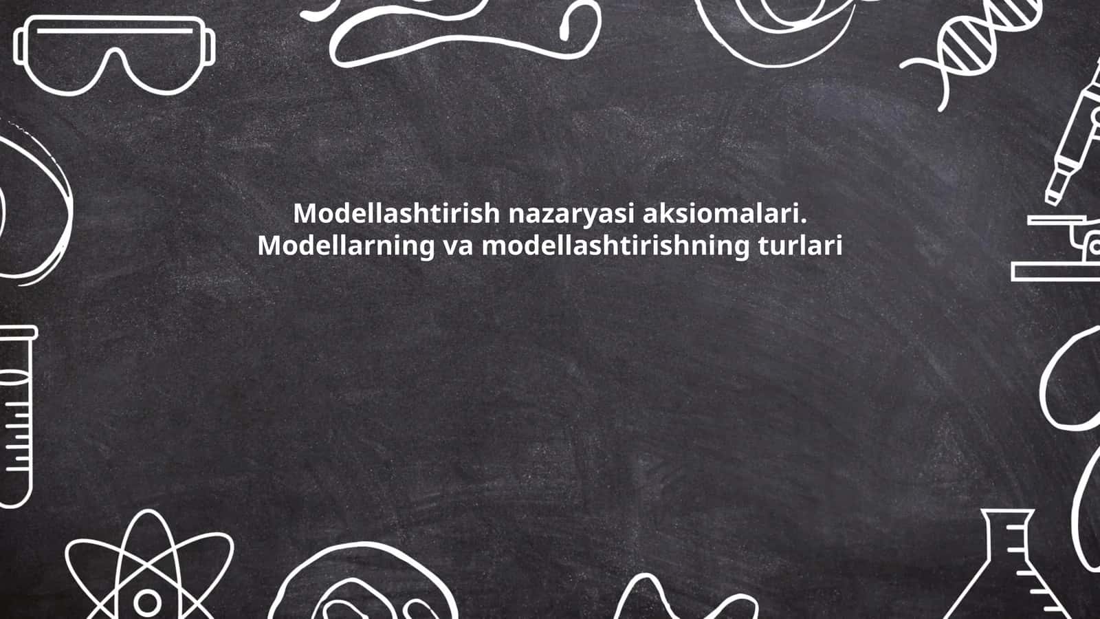 Modellashtirish nazaryasi aksiomalari. Modellarning va modellashtirishning turlari