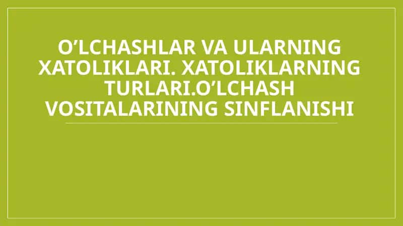 o’lchashlar va ularning xatoliklari. xatoliklarning turlari.o’lchash vositalarining sinflanishi