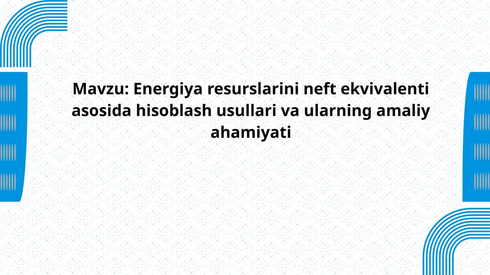Energiya resurslarini neft ekvivalenti asosida hisoblash usullari va ularning amaliy ahamiyati