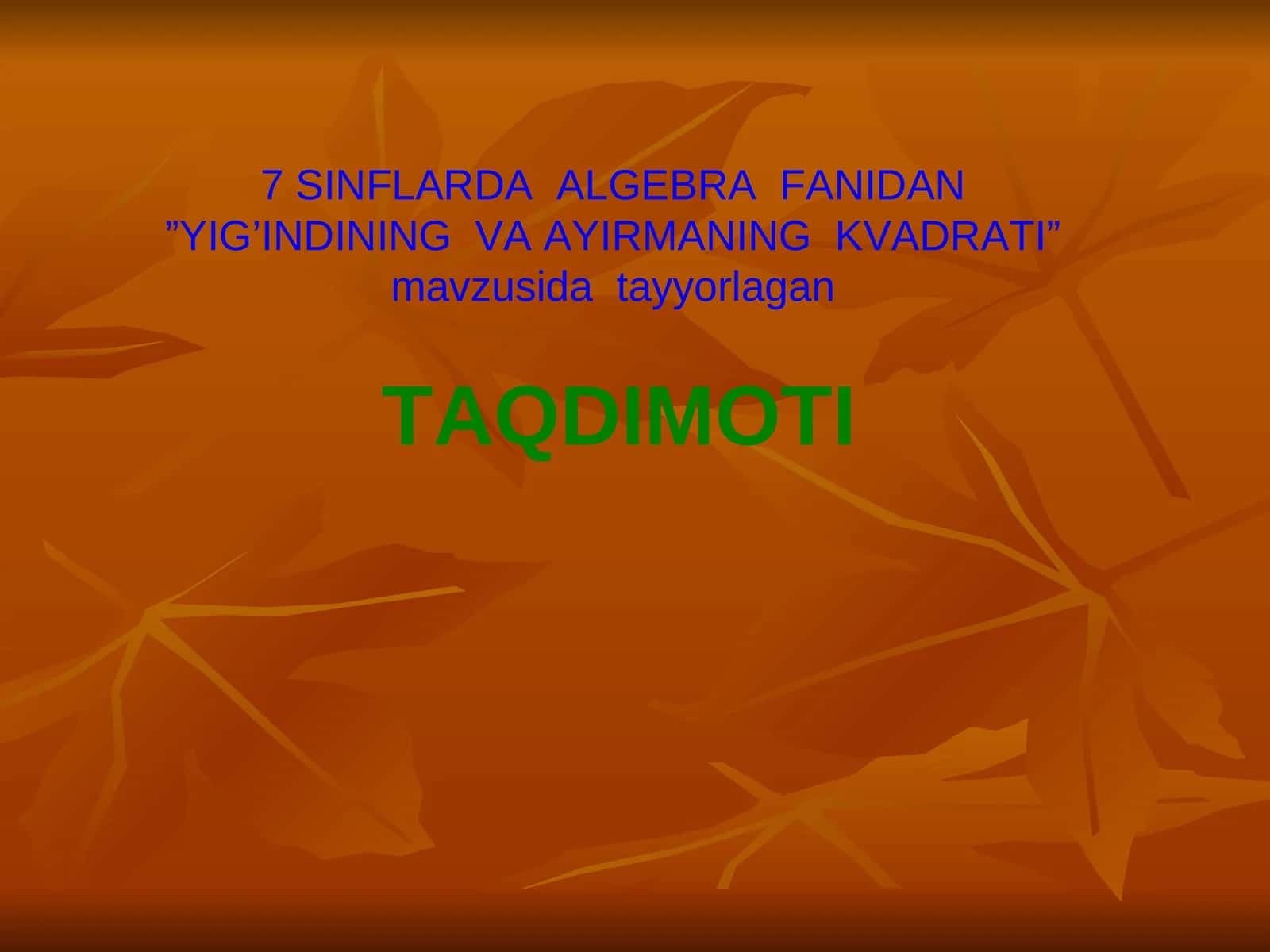 7 SINFLARDA ALGEBRA FANIDAN”YIG’INDINING VA AYIRMANING KVADRATI”mavzusida tayyorlaganTAQDIMOTI