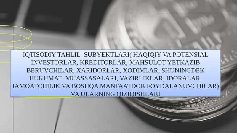 IQTISODIY TAHLIL SUBYEKTLARI( HAQIQIY VA POTENSIAL INVESTORLAR, KREDITORLAR, MAHSULOT YETKAZIB BERUVCHILAR, XARIDORLAR, XODIMLAR, SHUNINGDEK HUKUMAT MUASSASALARI, VAZIRLIKLAR, IDORALAR, JAMOATCHILIK VA BOSHQA MANFAATDOR FOYDALANUVCHILAR) VA ULARNING QIZIQISHLARI
