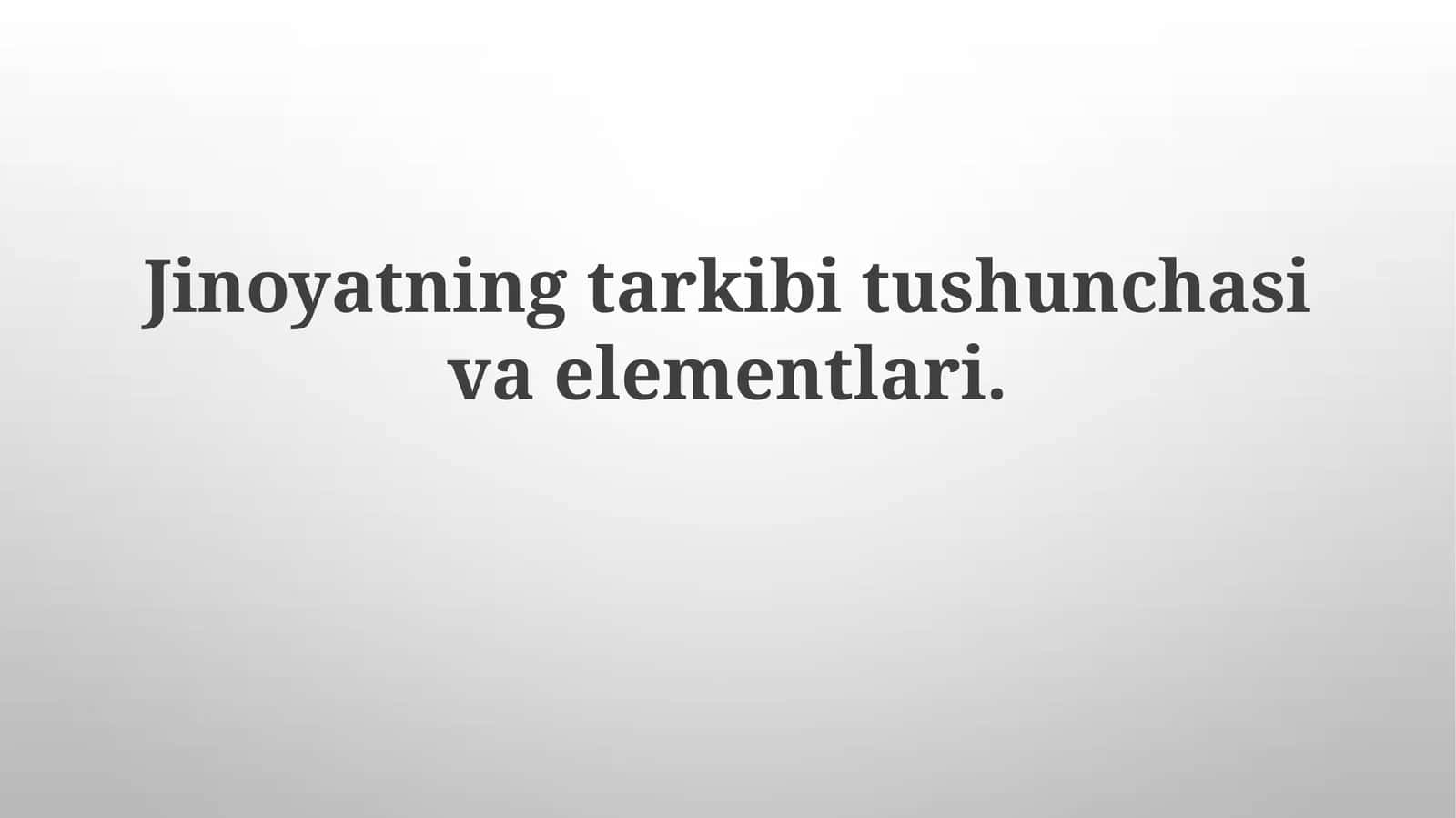 Jinoyatning tarkibi tushunchasi va elementlari