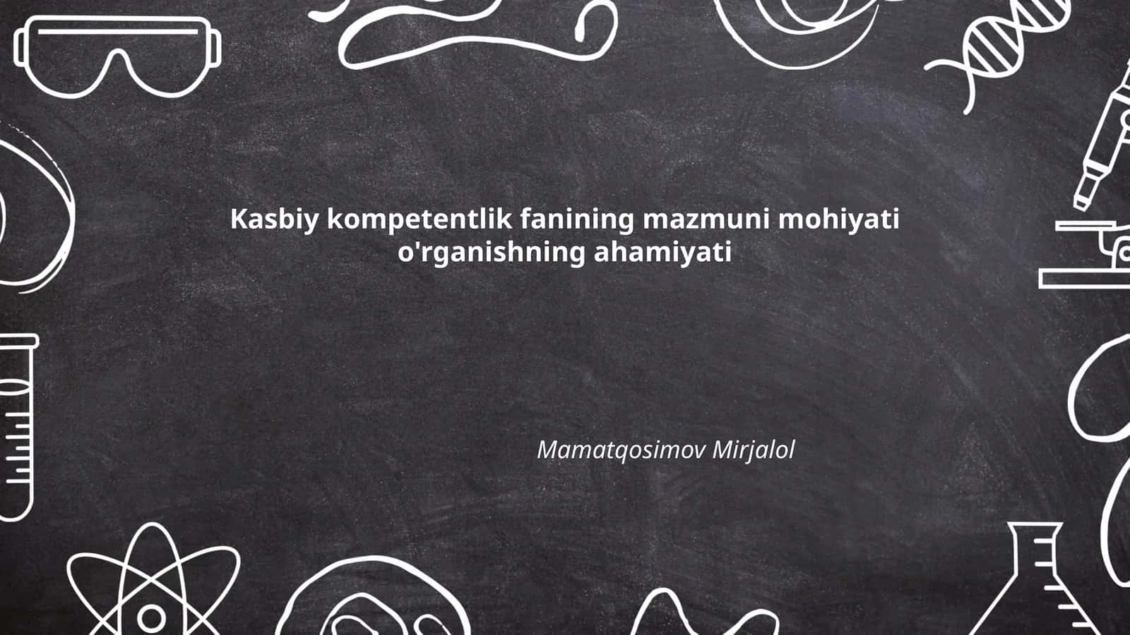 Kasbiy kompetentlik fanining mazmuni mohiyati o'rganishning ahamiyati