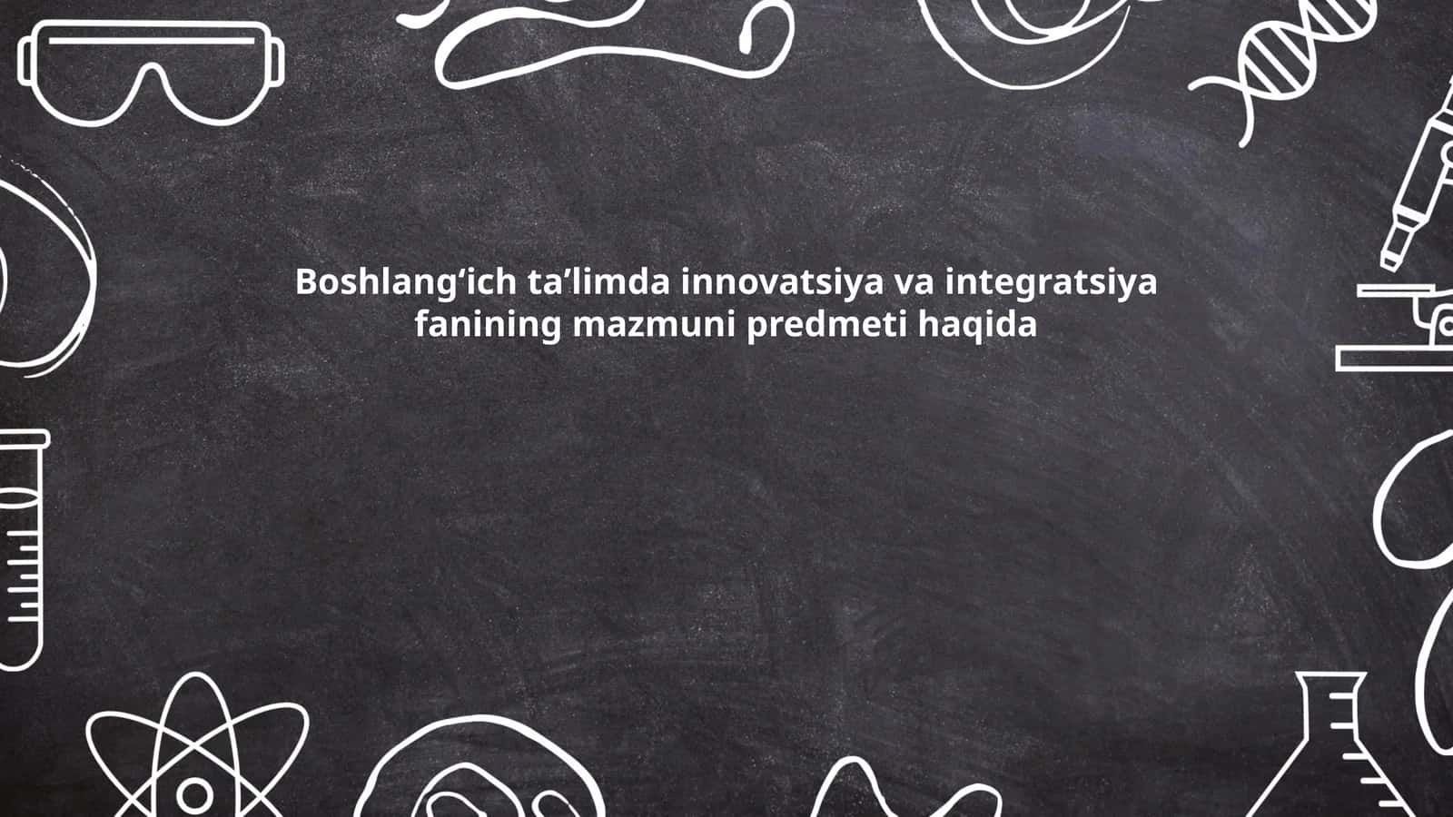 Boshlangʻich taʼlimda innovatsiya va integratsiya fanining mazmuni predmeti haqida