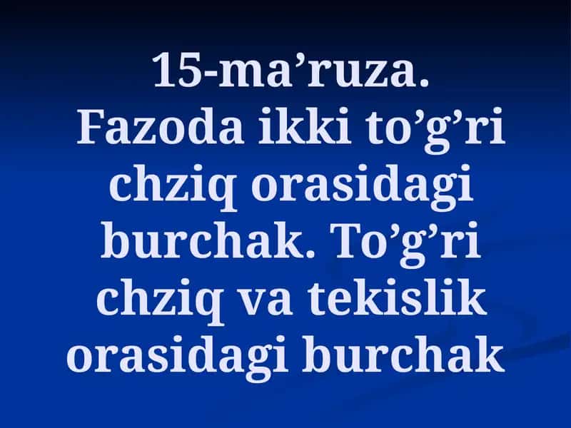 Oliy matematika: Fazoda ikki to’g’ri chziq orasidagi burchak. To’g’ri chziq va tekislik orasidagi burchak.
