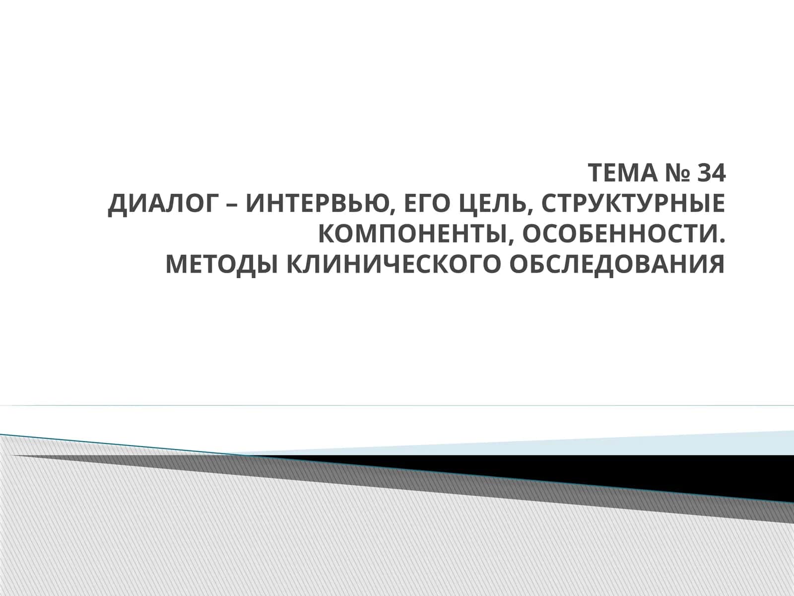 ДИАЛОГ – ИНТЕРВЬЮ, ЕГО ЦЕЛЬ, СТРУКТУРНЫЕ КОМПОНЕНТЫ, ОСОБЕННОСТИ. МЕТОДЫ КЛИНИЧЕСКОГО ОБСЛЕДОВАНИЯ