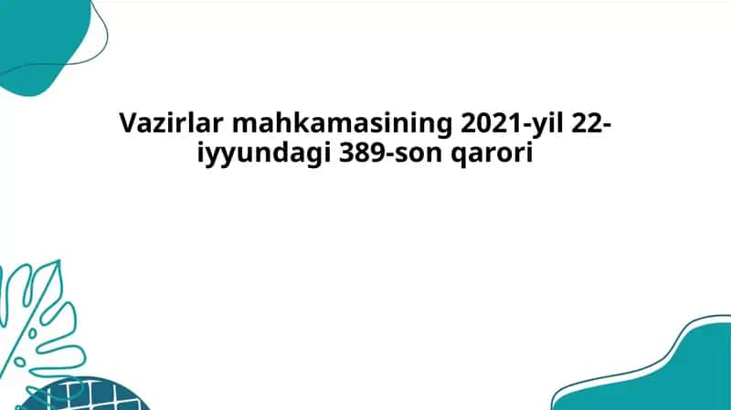Vazirlar mahkamasining 2021-yil 22-iyyundagi 389-son qarori