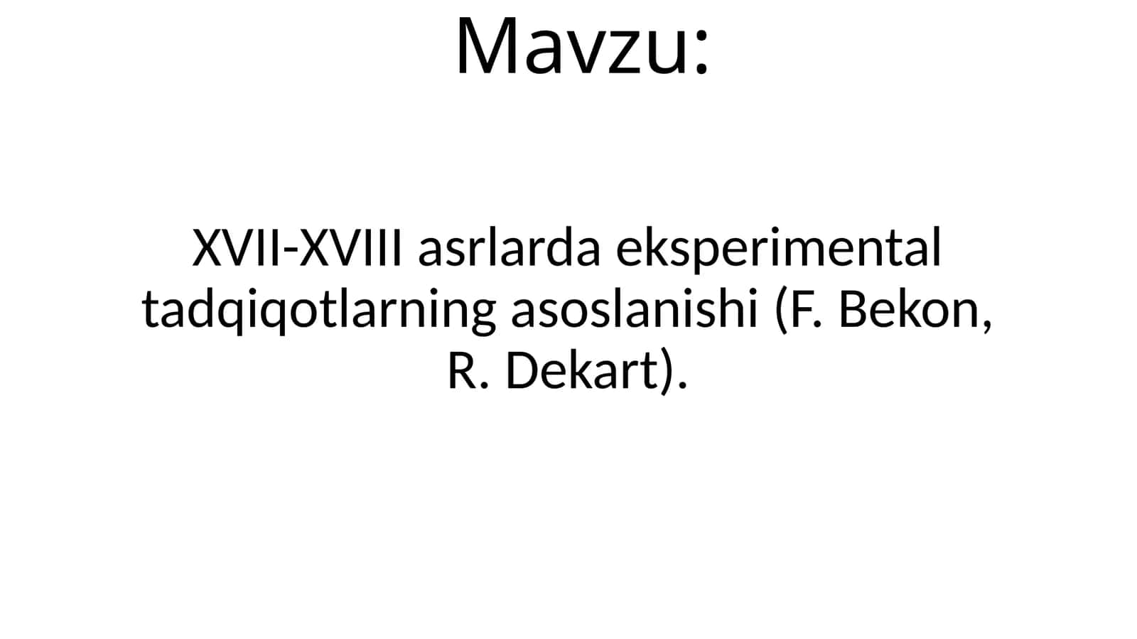 XVII-XVIIIasrlarda eksperimental tadqiqotlarning taqdimot asoslanasoslanishi(F.Bekon, R.Dekart)