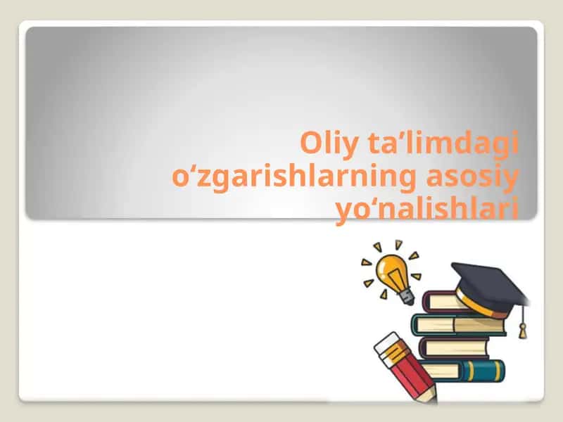Oliy ta’limdagi o‘zgarishlarning asosiy yo‘nalishlari