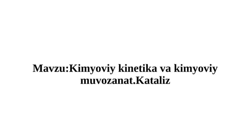Kimyoviy kinetika va kimyoviy muvozanat.Kataliz