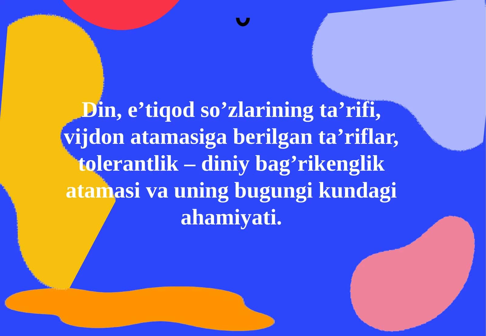 Din, e’tiqod so’zlarining ta’rifi, vijdon atamasiga berilgan ta’riflar, tolerantlik – diniy bag’rikenglik atamasi va uning bugungi kundagi ahamiyati