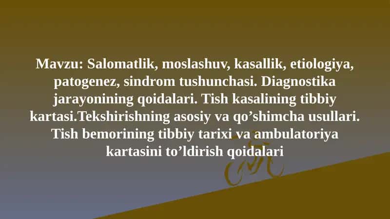 Salomatlik, moslashuv, kasallik, etiologiya,patogenez, sindrom tushunchasi. Diagnostika jarayonining qoidalari. Tish kasalining tibbiy kartasi.Tekshirishning asosiy va qo’shimcha usullari. Tish bemorining tibbiy tarixi va ambulatoriya kartasini to’ldirish qoidalari