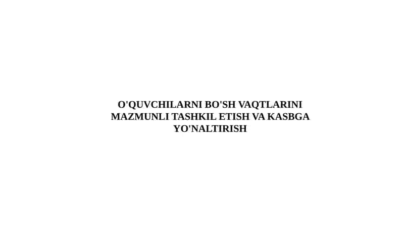 O'QUVCHILARNI BO'SH VAQTLARINI MAZMUNLI TASHKIL ETISH VA KASBGA YO'NALTIRISH