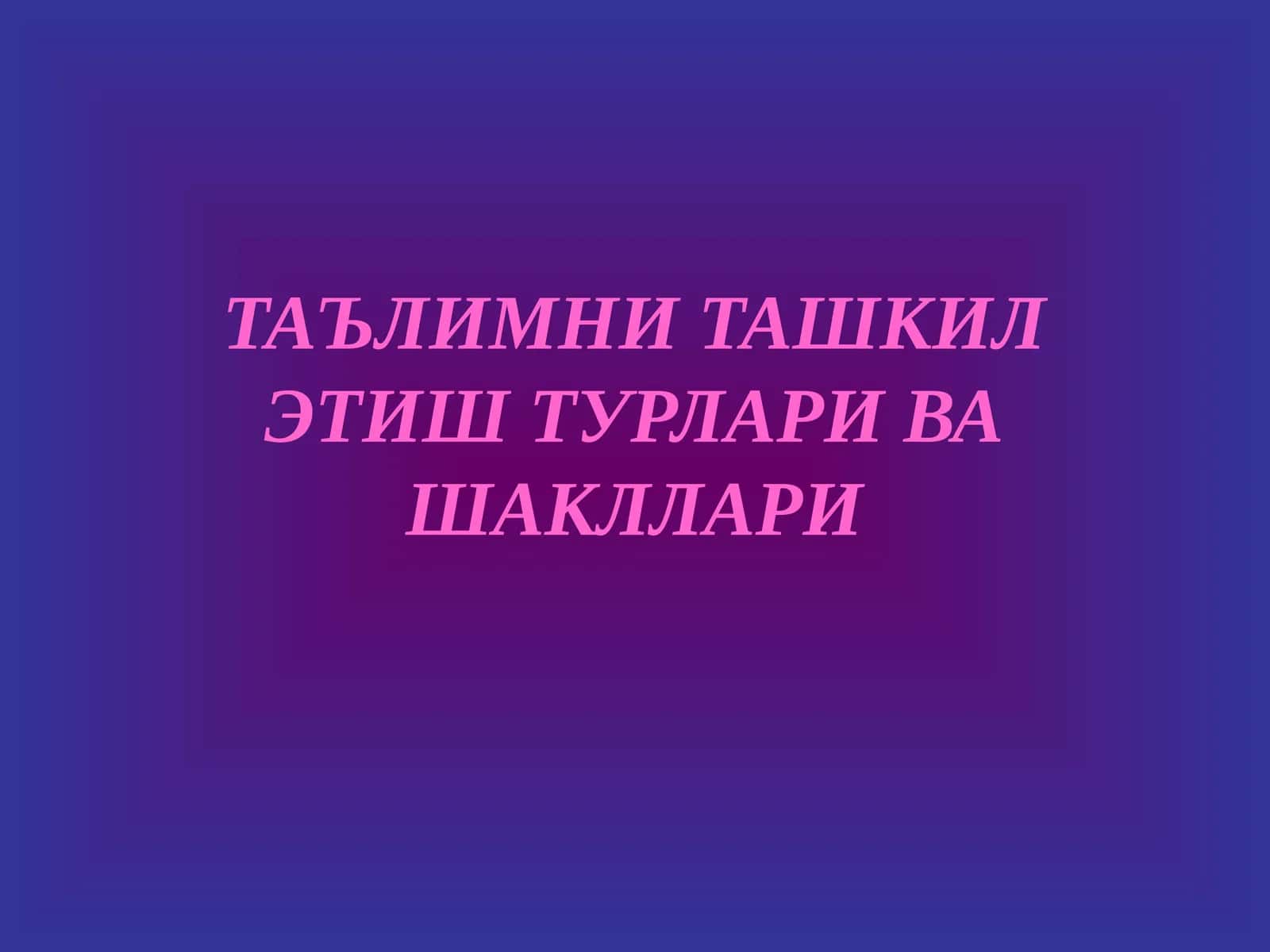 ТАЪЛИМНИ ТАШКИЛ ЭТИШ ТУРЛАРИ ВА ШАКЛЛАРИ