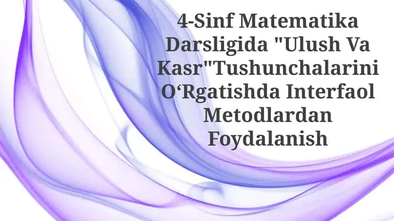 4-Sinf Matematika Darsligida "Ulush Va Kasr" Tushunchalarini O‘Rgatishda InterfaolMetodlardanFoydalanish