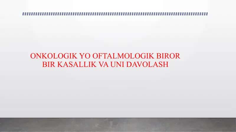 ONKOLOGIK YO OFTALMOLOGIK BIROR BIR KASALLIK VA UNI DAVOLASH