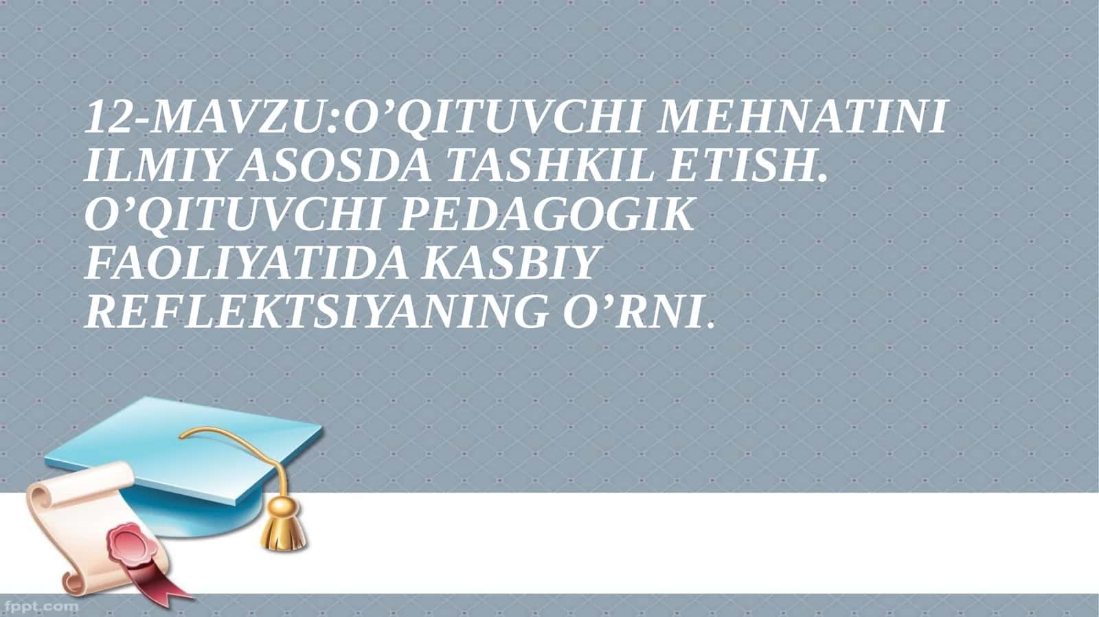 O’QITUVCHI MEHNATINI ILMIY ASOSDA TASHKIL ETISH. O’QITUVCHI PEDAGOGIK FAOLIYATIDA KASBIY REFLEKTSIYANING O’RNI