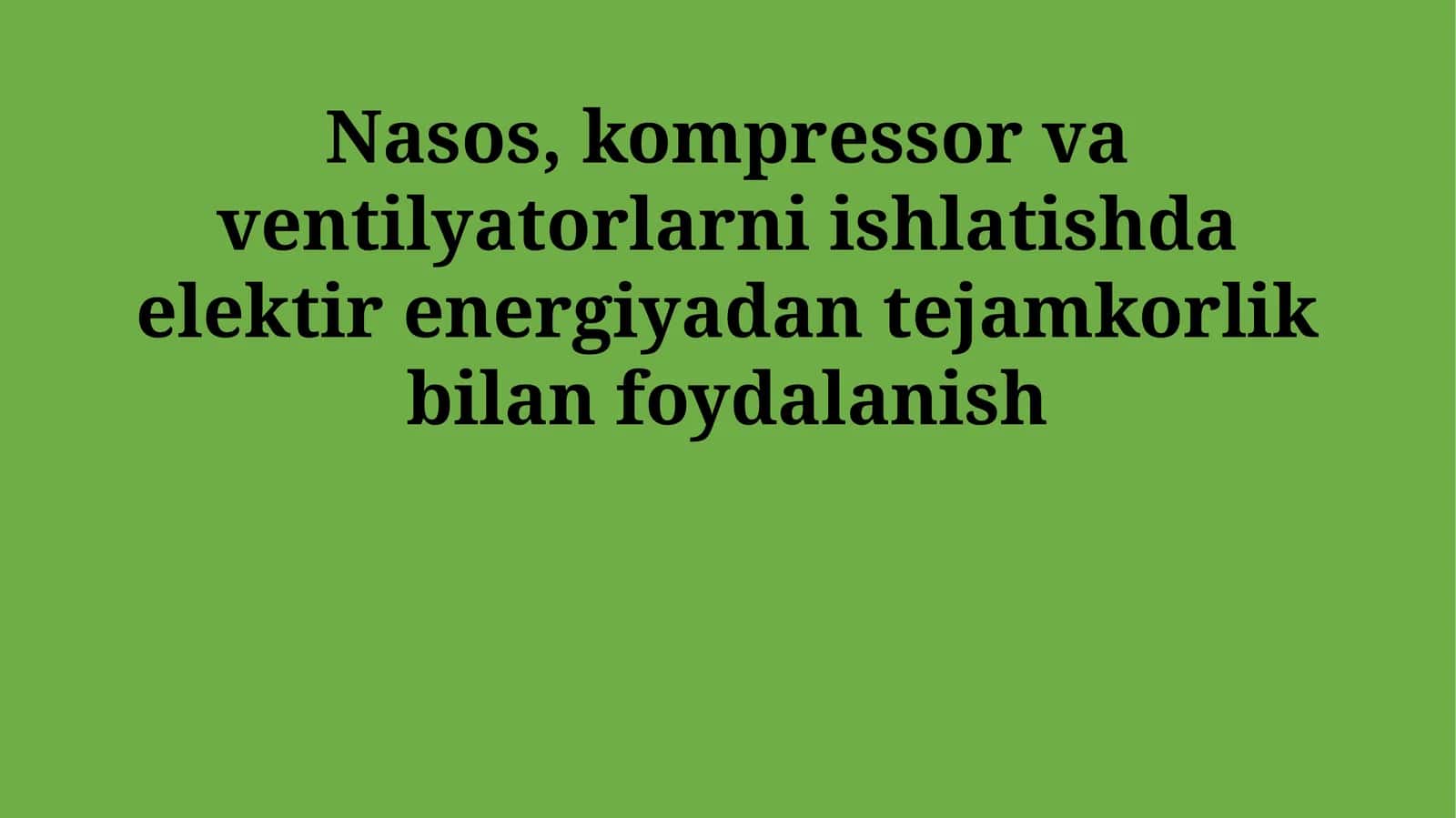 Nasos, kompressor va ventilyatorlarni ishlatishda elektir energiyadan tejamkorlik bilan foydalanish