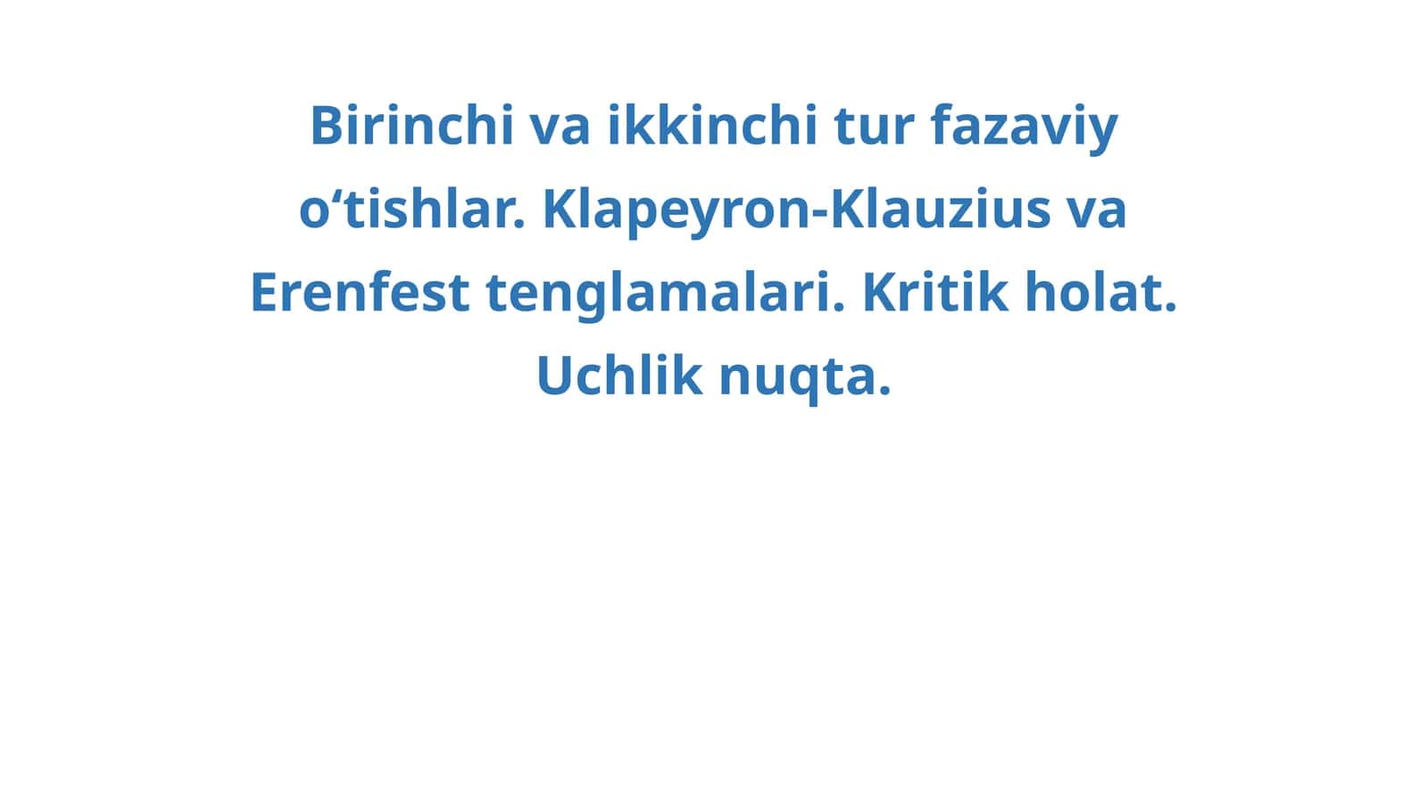 Birinchi va ikkinchi tur fazaviy o‘tishlar. Klapeyron-Klauzius va Erenfest tenglamalari. Kritik holat. Uchlik nuqta