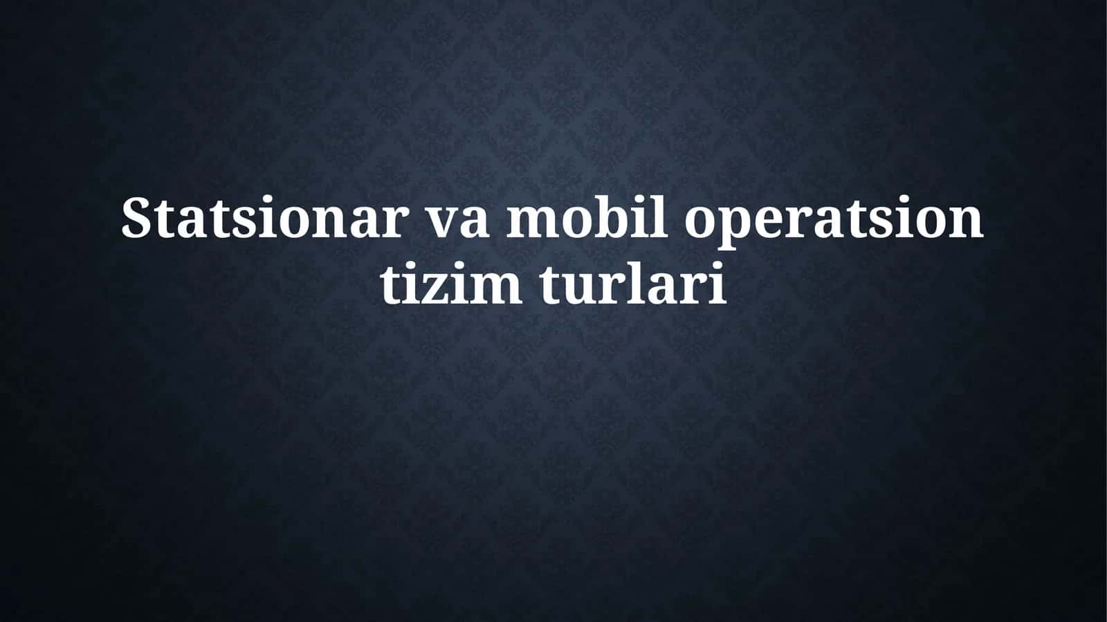 Statsionar va mobil operatsion tizim turlari