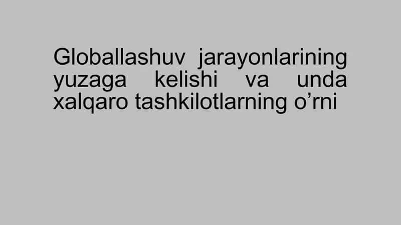 Globallashuv jarayonlarining yuzaga kelishi va unda xalqaro tashkilotlarning o’rni