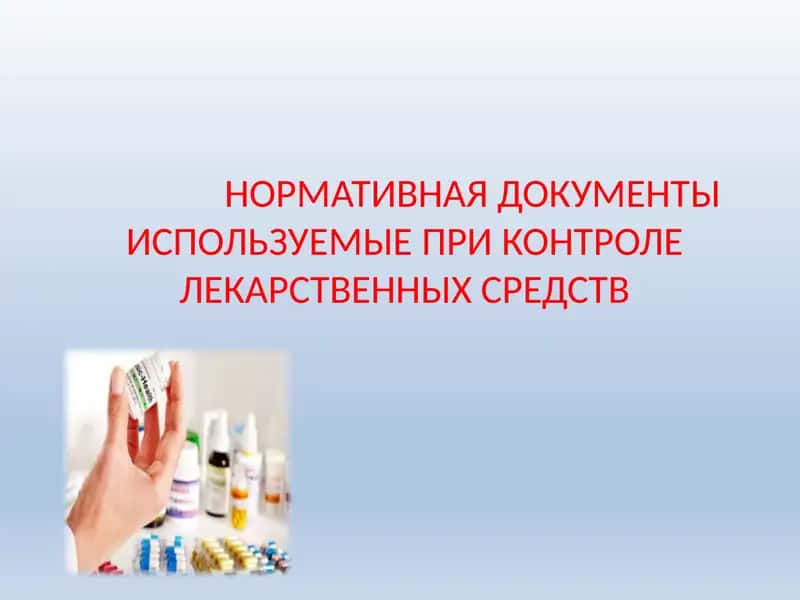 НОРМАТИВНАЯ ДОКУМЕНТЫ ИСПОЛЬЗУЕМЫЕ ПРИ КОНТРОЛЕ ЛЕКАРСТВЕННЫХ СРЕДСТВ