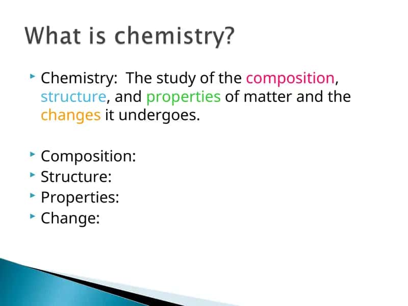 Chemistry: The study of the composition, structure, and properties of matter and the changes it undergoes