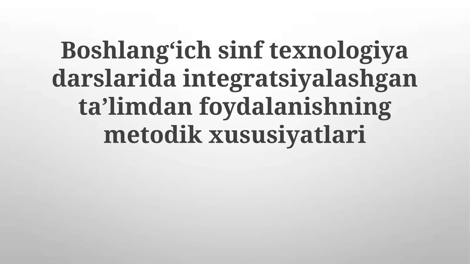 Boshlangʻich sinf texnologiya darslarida integratsiyalashgan ta'limdan foydalanishning metodik xususiyatlari