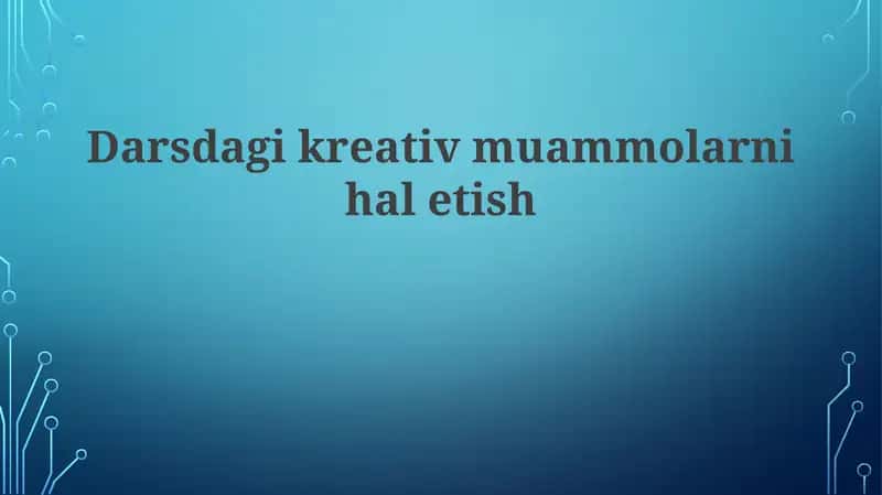 Darsdagi kreativ muammolarni hal etish
