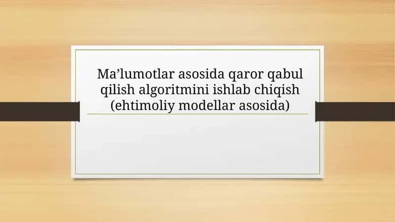 Ma’lumotlar asosida qaror qabul qilish algoritmini ishlab chiqish (ehtimoliy modellar asosida)