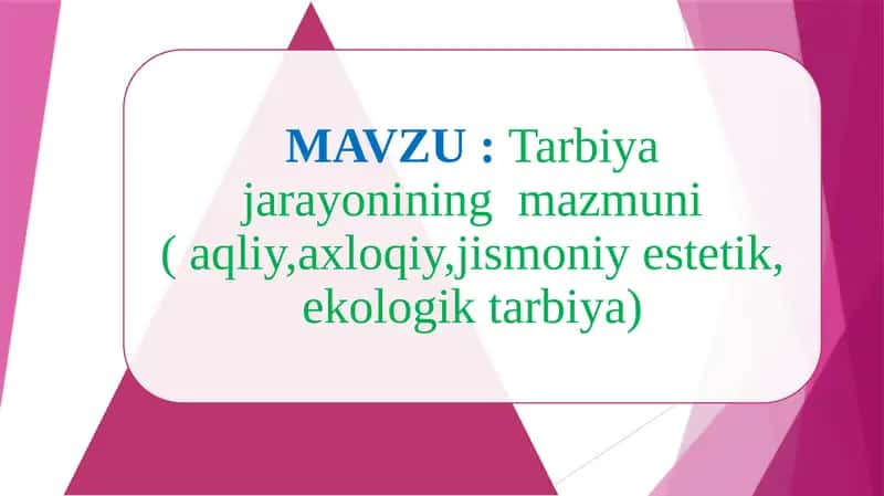 Tarbiya jarayonining mazmuni ( aqliy,axloqiy,jismoniy estetik, ekologik tarbiya)