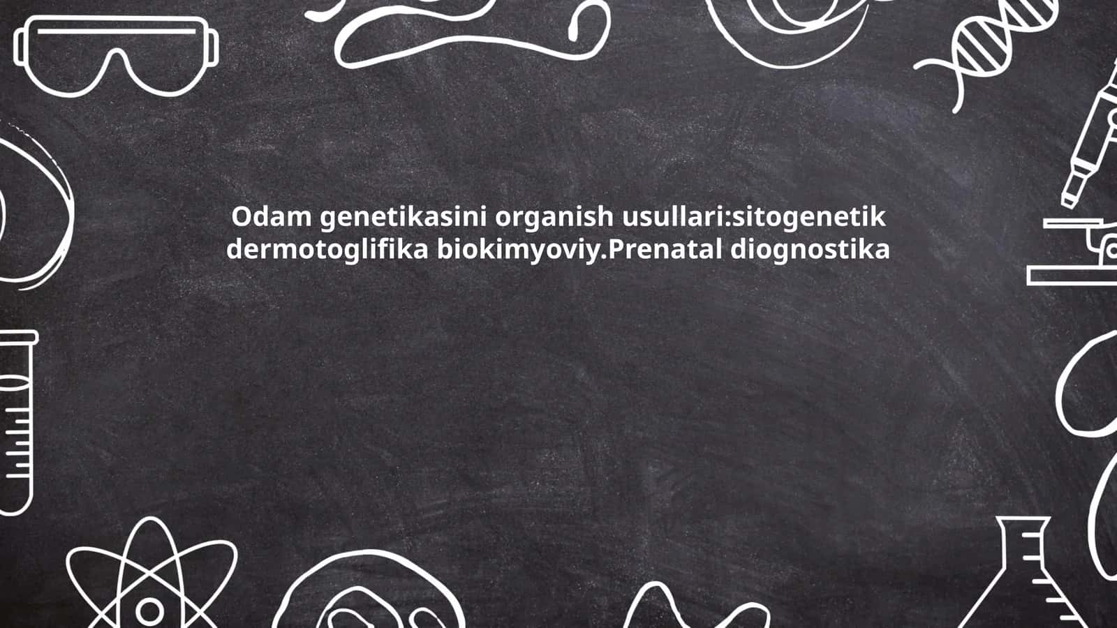 Odam genetikasini organish usullari:sitogenetik dermotoglifika biokimyoviy.Prenatal diognostika