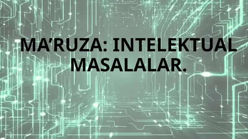 MA’RUZA: INTELEKTUAL MASALALAR