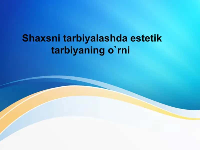 Shaxsni tarbiyalashda estetik tarbiyaning o`rni
