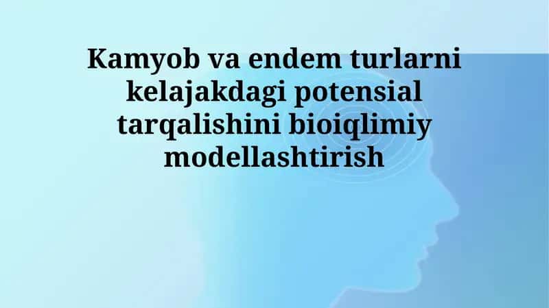 Kamyob va endem turlarni kelajakdagi potensial tarqalishini bioiqlimiy modellashtirish