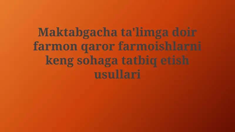 Maktabgacha ta'limga oid farmonlar, qarorlar va buyruqlarni keng hududga tatbiq etish usullari