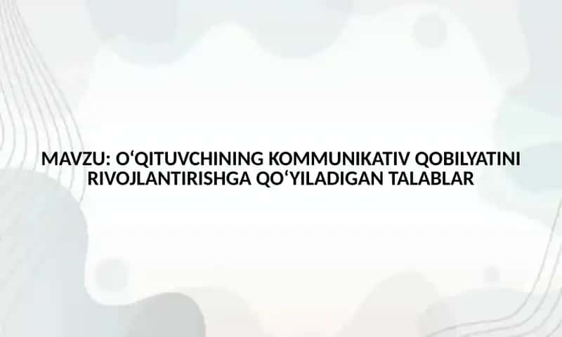O‘QITUVCHINING KOMMUNIKATIV QOBILYATINI RIVOJLANTIRISHGA QO‘YILADIGAN TALABLAR