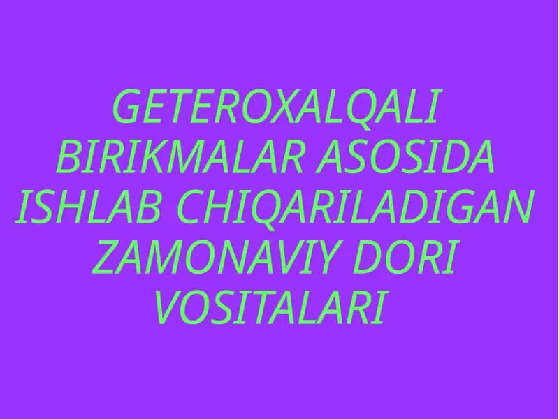 GETEROXALQALI BIRIKMALAR ASOSIDA ISHLAB CHIQARILADIGAN ZAMONAVIY DORI VOSITALARI
