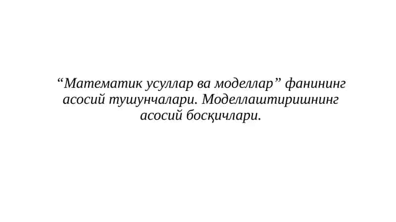 “Математик усуллар ва моделлар” фанининг асосий тушунчалари. Моделлаштиришнинг асосий босқичлари