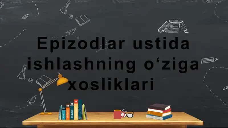 Epizodlar ustida ishlashning oʻziga xosliklari