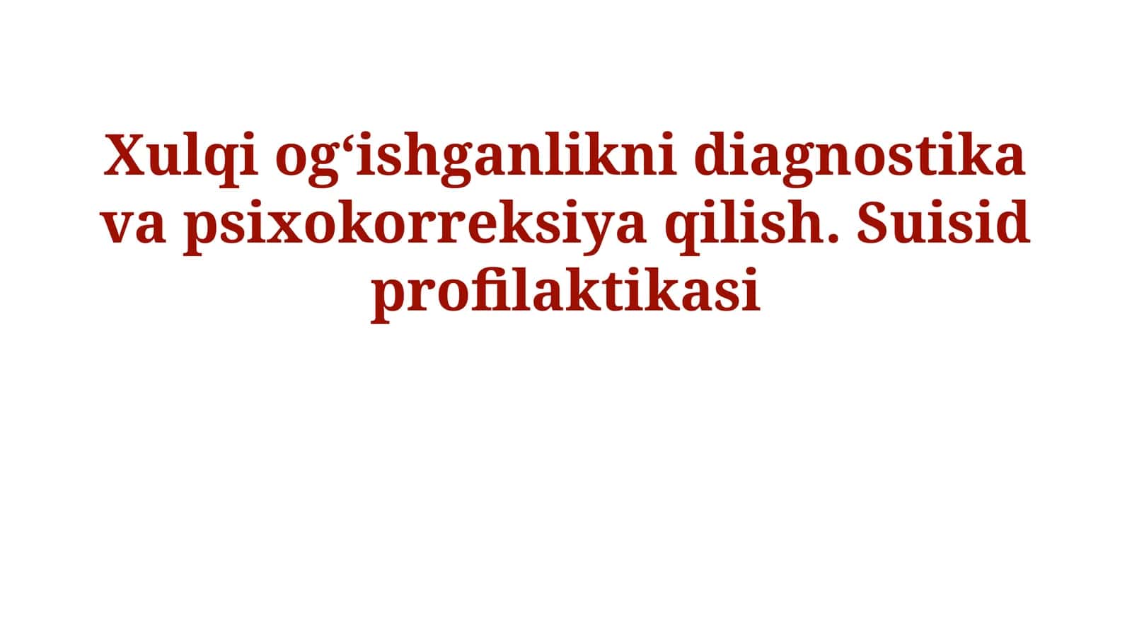 Xulqi og‘ishganlikni diagnostika va psixokorreksiya qilish. Suisid profilaktikasi