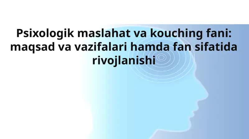 Psixologik maslahat va kouching fani: maqsad va vazifalari hamda fan sifatida rivojlanishi