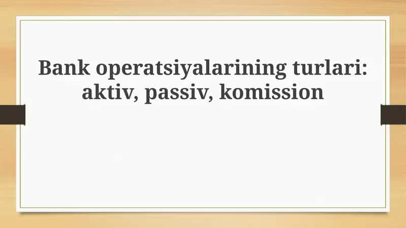 Bank operatsiyalari turlari  Bank operatsiyalarining turlari aktiv, passiv, komission