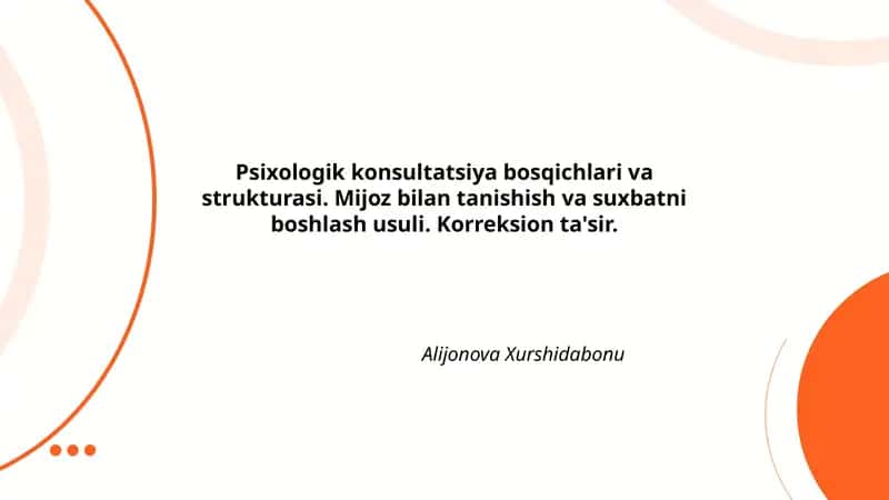 Psixologik konsultatsiya bosqichlari va strukturasi. Mijoz bilan tanishish va suxbatni boshlash usuli. Korreksion ta'sir.