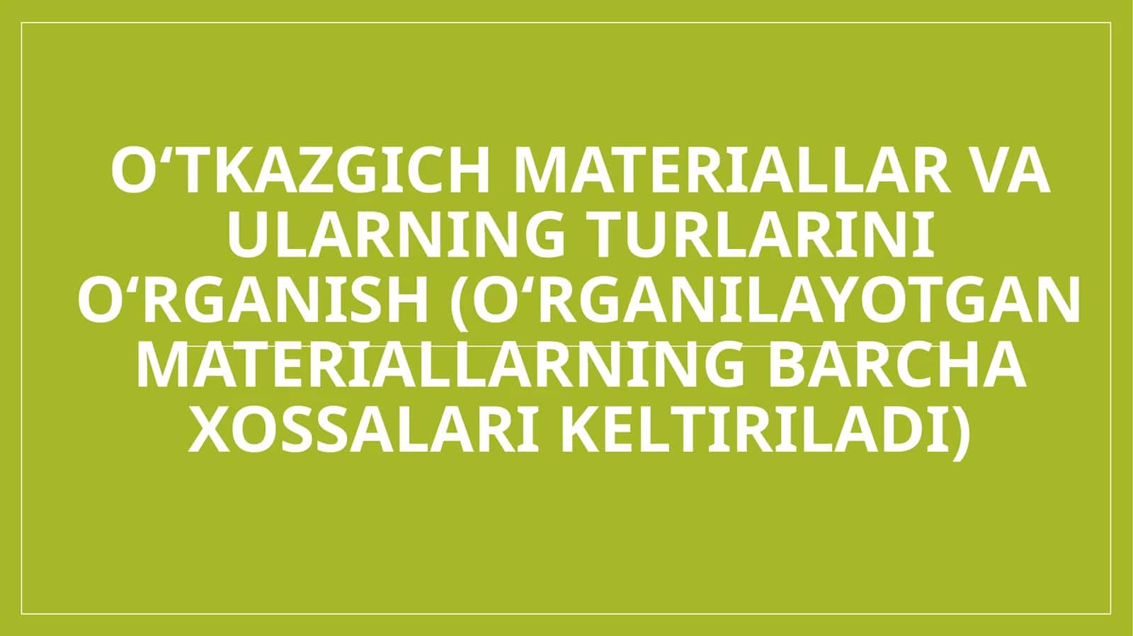 O‘tkazgich materiallar va ularning turlarini o‘rganish (o‘rganilayotgan materiallarning barcha xossalari keltiriladi)