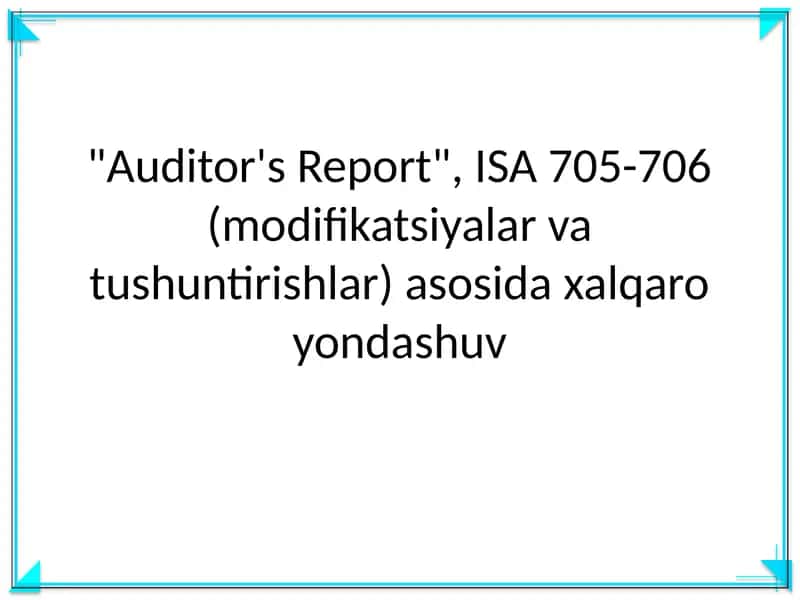 "Auditor's Report", ISA 705-706 (modifikatsiyalarvatushuntirishlar)asosidaxalqaroyondashuv